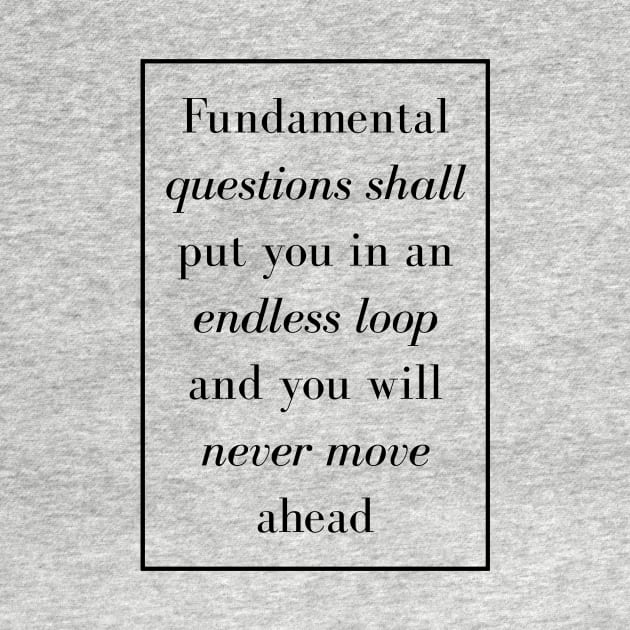 Fundamental questions shall put you in an endless loop and you will never move ahead - Spiritual Quotes by Spritua